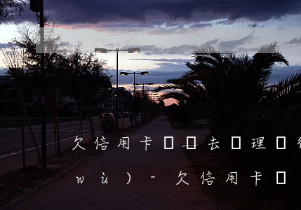 欠信用卡沒還去辦理銀行卡業(yè)務(wù)-欠信用卡沒還去辦理銀行卡業(yè)務(wù)有影響嗎
