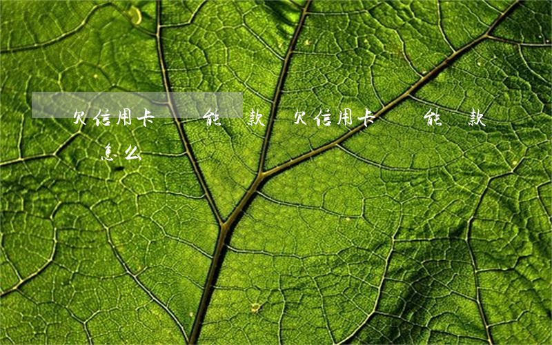 欠信用卡沒還能貸款嗎(欠信用卡沒還能貸款嗎怎么辦)