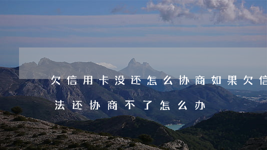 欠信用卡没还怎么协商(如果欠信用卡没有办法还协商不了怎么办?)