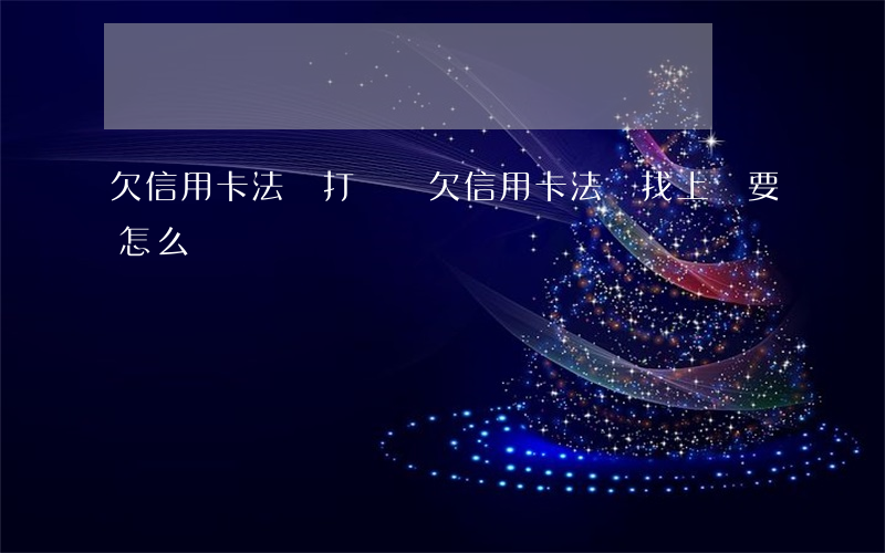 欠信用卡法務打電給(欠信用卡,法務找上門要怎么辦)