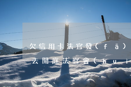 欠信用卡法官發(fā)了訴訟 欠信用卡錢去開庭法官會(huì)問什么