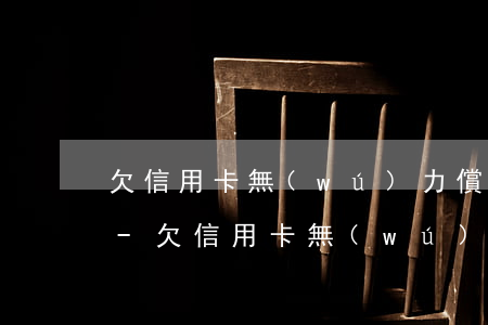 欠信用卡無(wú)力償還怎樣查詢被起訴-欠信用卡無(wú)力償還怎樣查詢被起訴信息