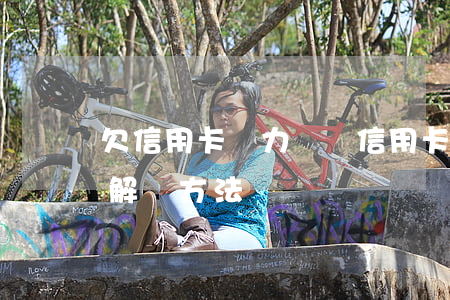 欠信用卡無力償還（信用卡逾期起訴無力償還解決方法）