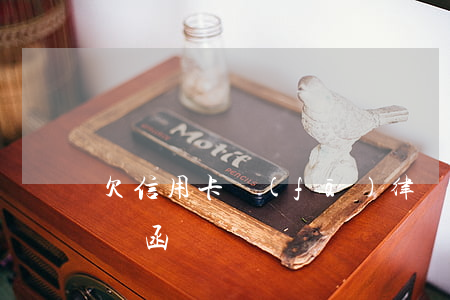 欠信用卡發(fā)律師函(欠信用卡收到律師函)
