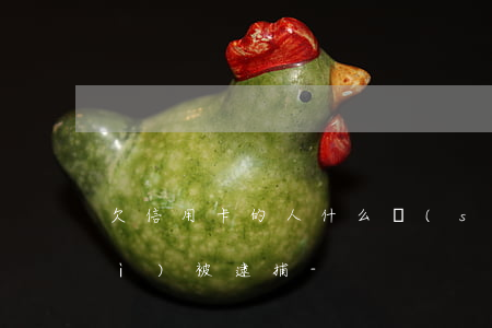 欠信用卡的人什么時(shí)候會(huì)被逮捕-