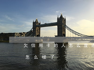 欠信用卡的人怎么度過(欠信用卡的人最后都怎么樣了)