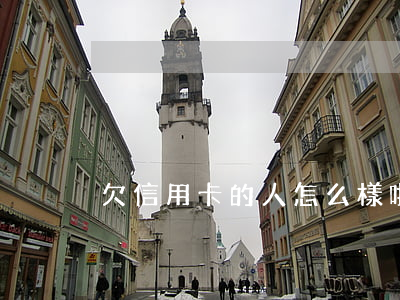欠信用卡的人怎么樣啦(欠信用卡的后果)