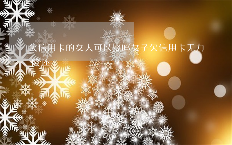 欠信用卡的女人可以娶吗（女子欠信用卡无力偿还）