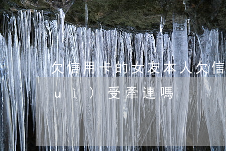 欠信用卡的女友(本人欠信用卡錢,妻子會(huì)受牽連嗎)