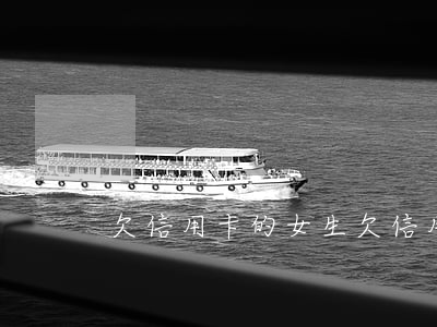欠信用卡的女生(欠信用卡的女生如何下水的)