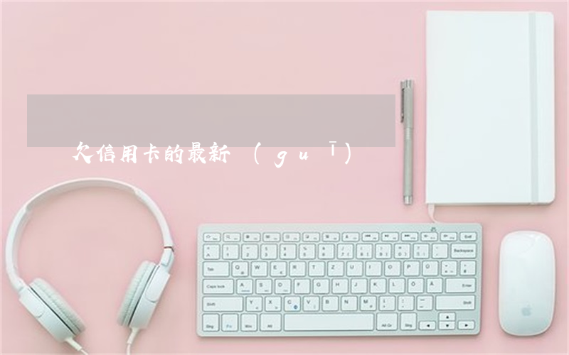 欠信用卡的最新規(guī)則