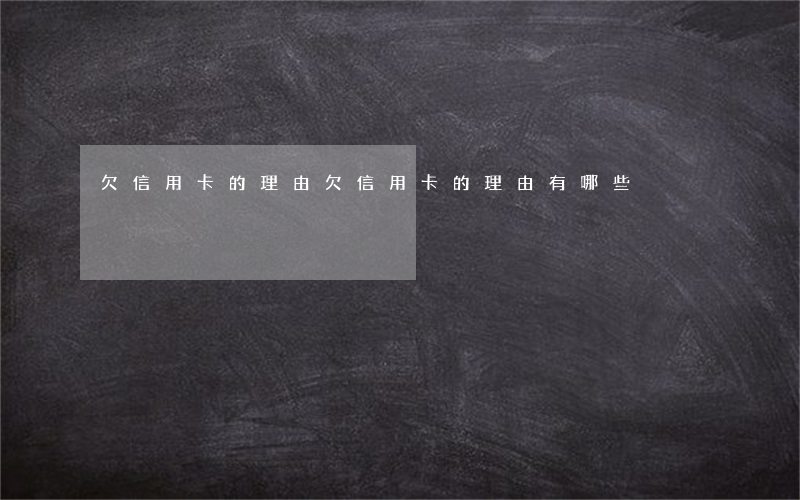 欠信用卡的理由(欠信用卡的理由有哪些)