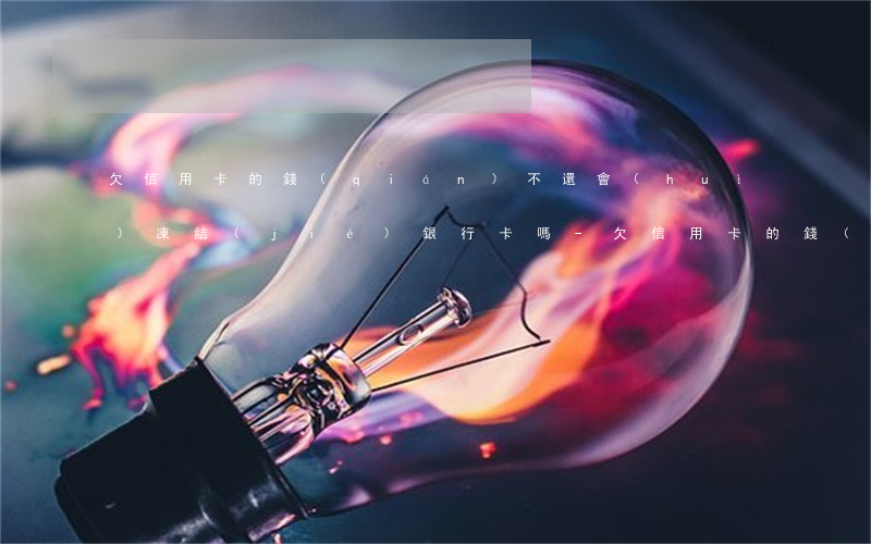 欠信用卡的錢(qián)不還會(huì)凍結(jié)銀行卡嗎-欠信用卡的錢(qián)不還會(huì)凍結(jié)銀行卡嗎怎么辦