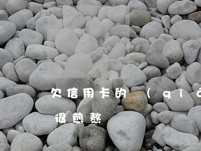 欠信用卡的錢(qián)最慘的（欠信用卡很煎熬）