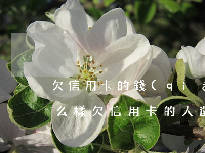 欠信用卡的錢(qián)會(huì)怎么樣（欠信用卡的人還錢(qián)后果）