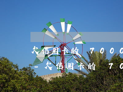 欠信用卡的錢7000會(huì)怎么辦-欠信用卡的錢7000會(huì)怎么辦呢