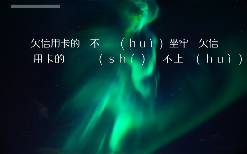 欠信用卡的錢不還會(huì)坐牢嗎(欠信用卡的錢暫時(shí)還不上會(huì)坐牢嗎)