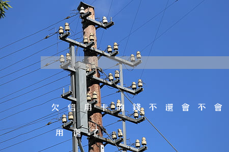 欠信用卡的錢不還會不會坐牢（欠信用卡用不用還了）