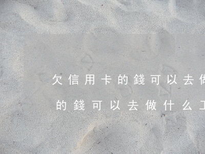 欠信用卡的錢可以去做什么工作-欠信用卡的錢可以去做什么工作呢