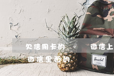 欠信用卡的錢會從微信上扣嗎（信用卡逾期扣微信里面的嗎）