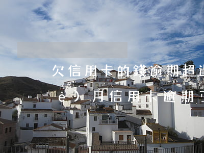 欠信用卡的錢逾期超過(guò)三個(gè)月（信用卡逾期了3個(gè)月沒還）
