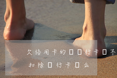 欠信用卡的錢銀行卡會不會扣（信用卡逾期會扣除銀行卡錢么）