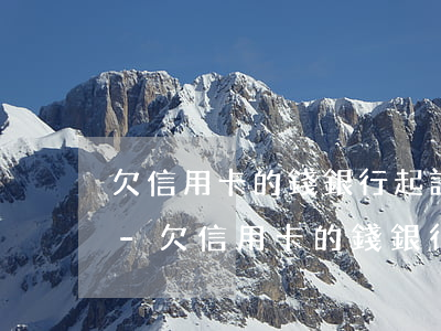欠信用卡的錢銀行起訴無(wú)能力償還-欠信用卡的錢銀行起訴無(wú)能力償還怎么辦