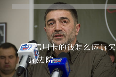 欠信用卡的钱怎么应诉(欠信用卡的钱怎么应诉法院)