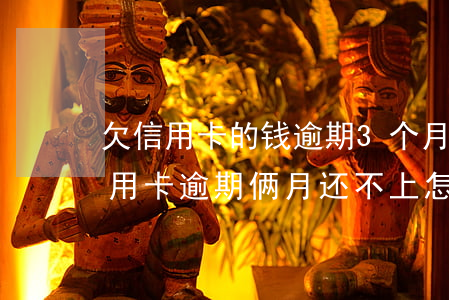 欠信用卡的钱逾期3个月了还不上怎么办（信用卡逾期俩月还不上怎么办）