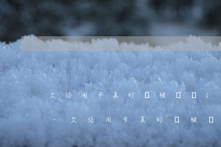 欠信用卡真的會被凍結(jié)其他賬戶-欠信用卡真的會被凍結(jié)其他賬戶嗎