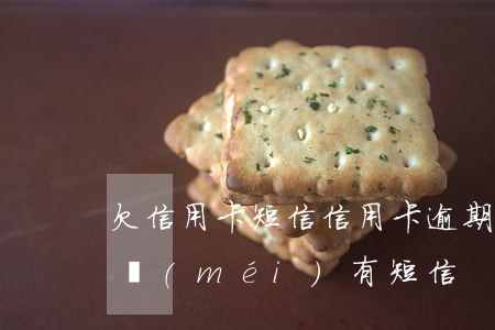 欠信用卡短信（信用卡逾期扣錢(qián)沒(méi)有短信）