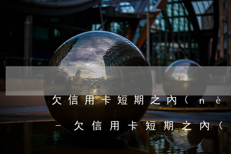 欠信用卡短期之內(nèi)還不上怎么辦-欠信用卡短期之內(nèi)還不上怎么辦呢