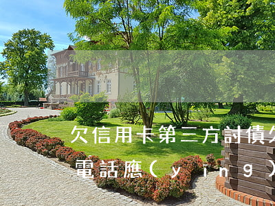 欠信用卡第三方討債(欠信用卡第三方平臺打電話應(yīng)該怎么說)