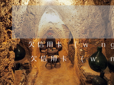 欠信用卡網(wǎng)貸15萬萬怎么辦(欠信用卡網(wǎng)貸15萬萬怎么辦)