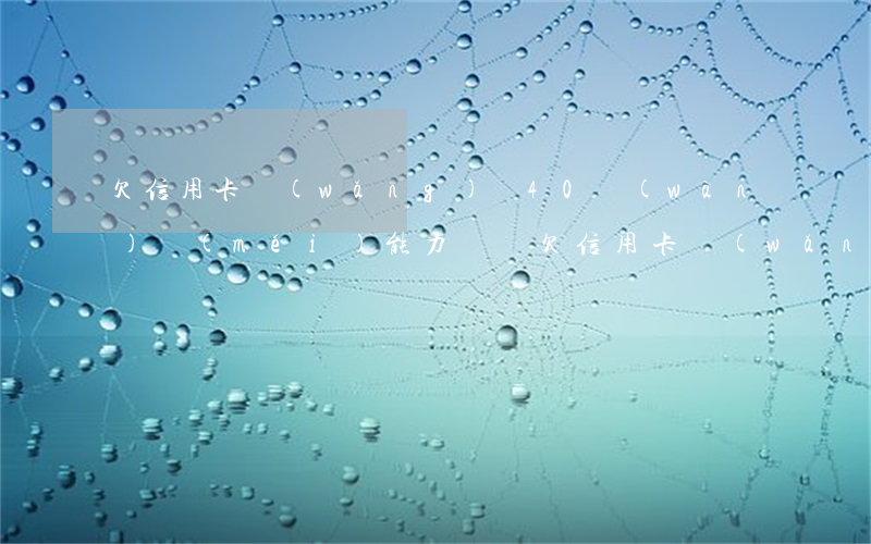 欠信用卡網(wǎng)貸40萬(wàn)沒(méi)能力歸還(欠信用卡網(wǎng)貸50萬(wàn)無(wú)法償還怎么辦)