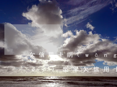 欠信用卡網(wǎng)貸什么情況會(huì)坐牢(欠信用卡到底會(huì)不會(huì)坐牢)