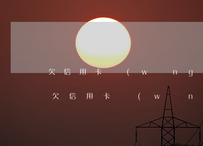 欠信用卡網(wǎng)貸十幾萬還不起了(欠信用卡網(wǎng)貸十幾萬還不起了)