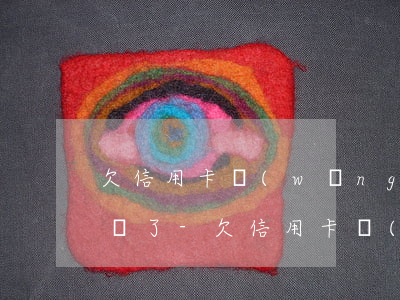 欠信用卡網(wǎng)貸支付寶60萬不還了-欠信用卡網(wǎng)貸支付寶60萬不還了怎么辦