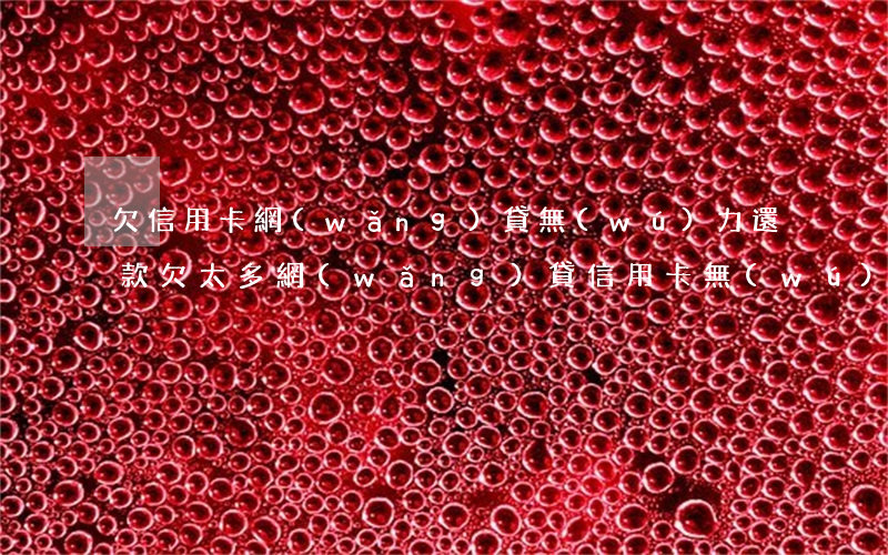 欠信用卡網(wǎng)貸無(wú)力還款(欠太多網(wǎng)貸信用卡無(wú)力償還)
