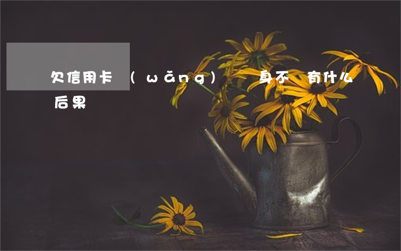 欠信用卡網(wǎng)貸終身不還有什么后果