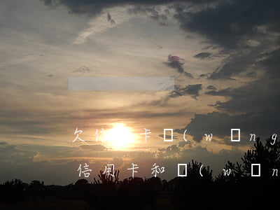 欠信用卡網(wǎng)貸還不起了天涯(欠信用卡和網(wǎng)貸20萬已經(jīng)還不動了)