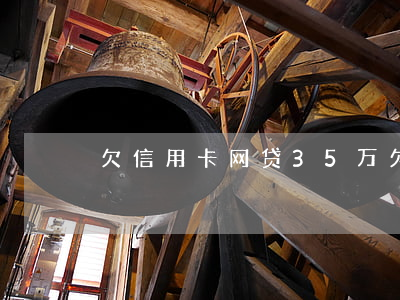欠信用卡网贷35万(欠信用卡网贷35万)