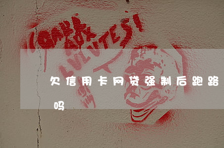 欠信用卡网贷强制后跑路(欠信用卡跑路的多吗)
