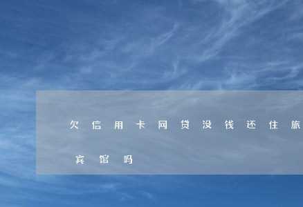 欠信用卡网贷没钱还住旅馆(欠信用卡钱能住宾馆吗)