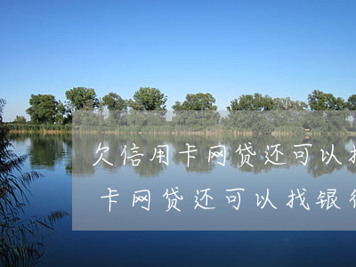 欠信用卡网贷还可以找银行贷款吗-欠信用卡网贷还可以找银行贷款吗知乎