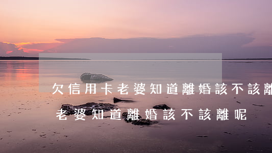 欠信用卡老婆知道離婚該不該離-欠信用卡老婆知道離婚該不該離呢