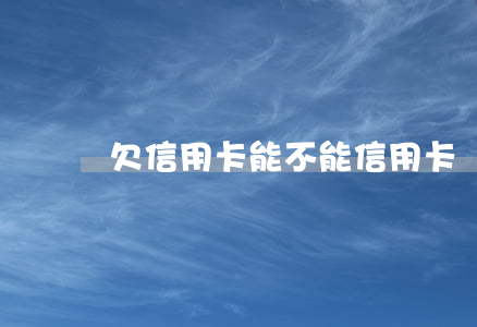 欠信用卡能不能(信用卡還不上咋辦)