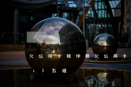 欠信用卡被仲裁(欠信用卡被訴訟了會(huì)怎樣?)