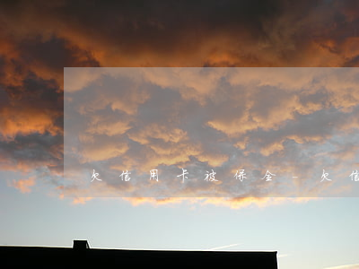 欠信用卡被保全-欠信用卡被保全怎么辦