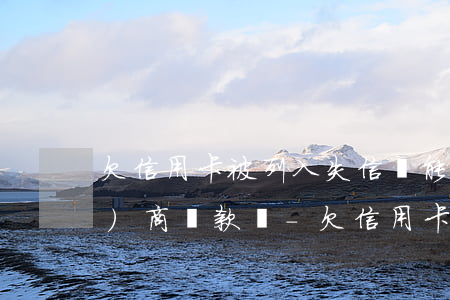 欠信用卡被列入失信還能與銀行協(xié)商還款嗎-欠信用卡被列入失信還能與銀行協(xié)商還款嗎